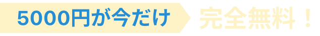 5000円が今だけ完全無料
