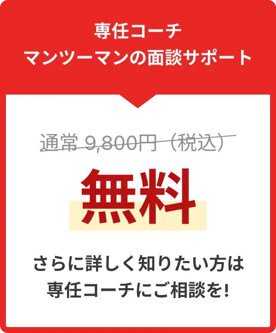 専任コーチのマンツーマンの面談サポート!通常9,800円(税込)の今だけ無料!さらに詳しく知りたい方は専任コーチにご相談を!