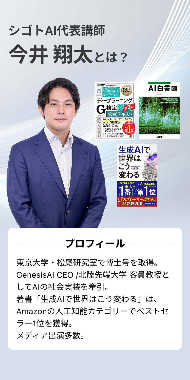 シゴトAI代表講師今井翔太とは？東京大学・松尾研究室で博士号を取得。GenesisAI CEO /北陸先端大学 客員教授としてAIの社会実装を牽引。著書「生成AIで世界はこう変わる」は、Amazonの人工知能カテゴリーでベストセラー1位を獲得。メディア出演多数。