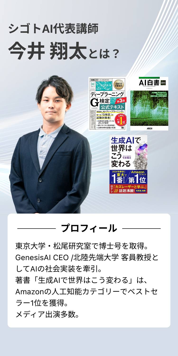 シゴトAI代表講師今井翔太とは？東京大学・松尾研究室で博士号を取得。GenesisAI CEO /北陸先端大学 客員教授としてAIの社会実装を牽引。著書「生成AIで世界はこう変わる」は、Amazonの人工知能カテゴリーでベストセラー1位を獲得。メディア出演多数。